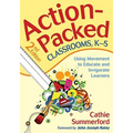 Action-Packed Classrooms, K-5: Using Movement to Educate and Invigorate Learners