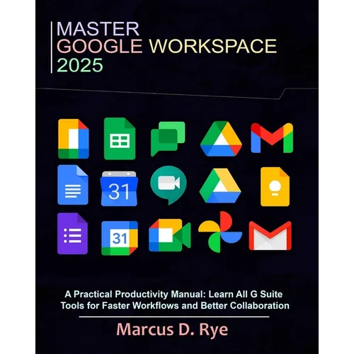Master Google Workspace 2025: A Practical Productivity Manual: Learn All G Suite Tools for Faster Workflows and Better Collaboration
