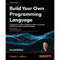 Build your own Programming Language - Second Edition: A programmer's guide to designing compilers, interpreters, and DSLs for modern computing problem