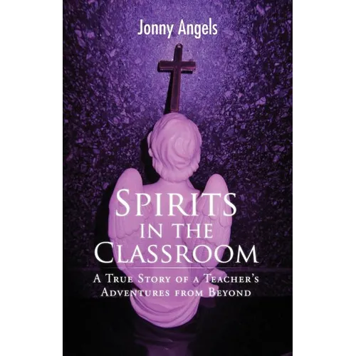 Spirits In The Classroom - A True Story Of A Teacher's Adventures From Beyond