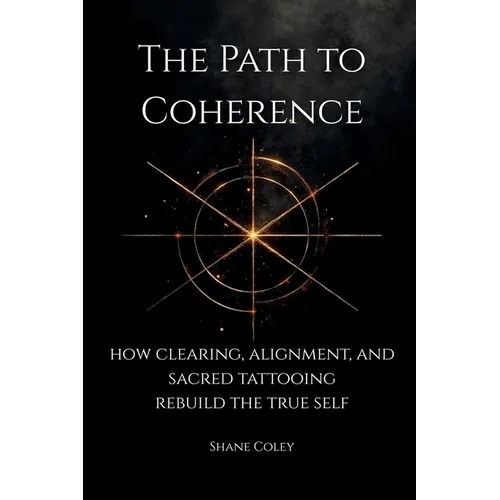 The Path to Coherence - How Clearing, Alignment, and Sacred Tattooing Rebuild the True Self