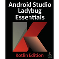 Android Studio Ladybug Essentials - Kotlin Edition: Developing Android Apps Using Android Studio Ladybug and Kotlin