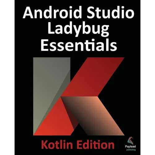 Android Studio Ladybug Essentials - Kotlin Edition: Developing Android Apps Using Android Studio Ladybug and Kotlin