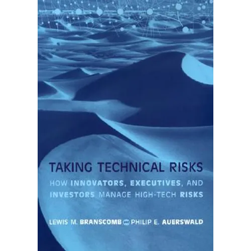 Taking Technical Risks: How Innovators, Managers, and Investors Manage Risk in High-Tech Innovations