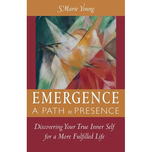 Emergence A Path to Presence: Discover Your True Inner Self for a More Fulfilled Life