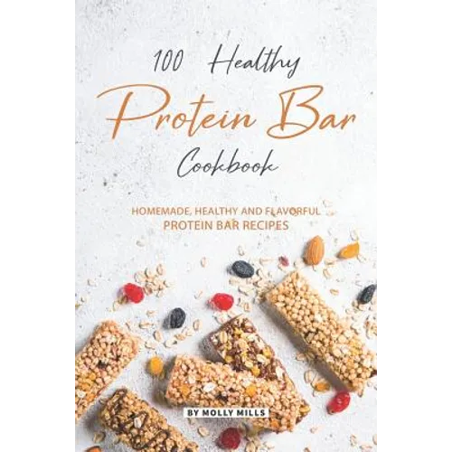 100% Healthy Protein Bar Cookbook: Homemade, healthy and Flavorful Protein Bar Recipes
