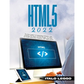 HTML5 2022: The Best Guide to Formatting Websites and Learning the Basics of Web Design. Use HTML to Create Innovative Websites and Applications