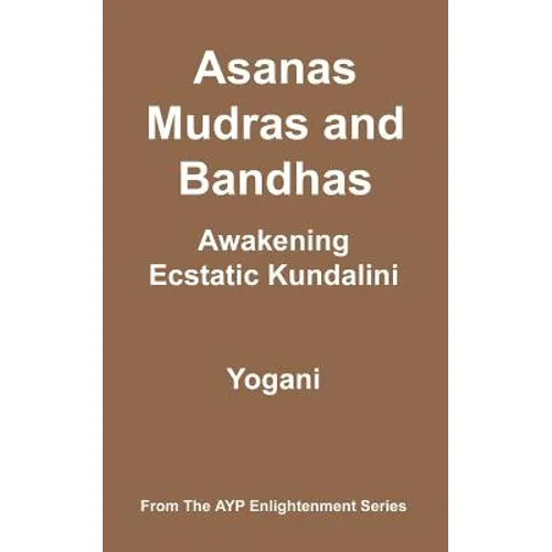 Asanas, Mudras & Bandhas - Awakening Ecstatic Kundalini: (AYP Enlightenment Series)