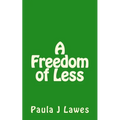 A Freedom of less: How having next to nothing can give new meaning to your life, more courage than you'll ever know and provide the freed