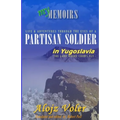 Through the eyes of a PARTISAN SOLDIER in Yugoslavia: Second World War in service with the Partisans - Memoirs