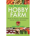 The Profitable Hobby Farm: How to Build a Sustainable Local Foods Business