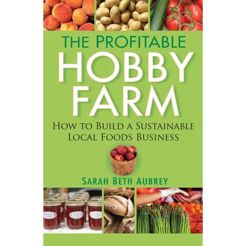 The Profitable Hobby Farm: How to Build a Sustainable Local Foods Business