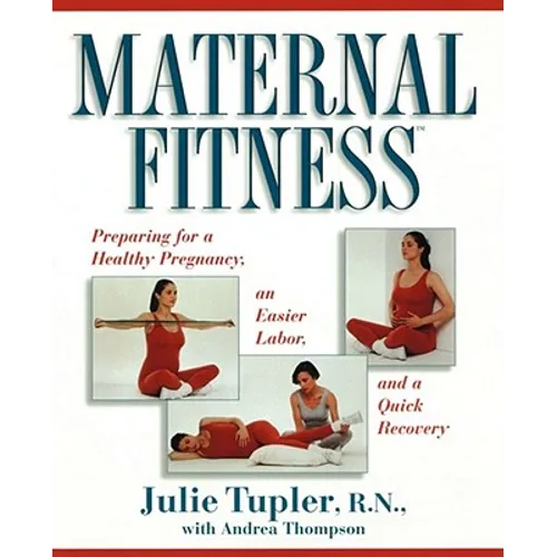 Maternal Fitness: Preparing for a Healthy Pregnancy, an Easier Labor, and a Quick Recovery