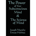 The Science of Mind & the Power of Your Subconscious Mind: Two Classic Works of New Thought Philosophy