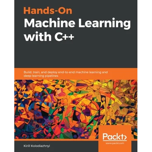 Hands-On Machine Learning with C++: Build, train, and deploy end-to-end machine learning and deep learning pipelines