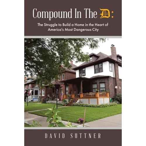 Compound In The D: The Struggle to Build a Home in the Heart of America's Most Dangerous City
