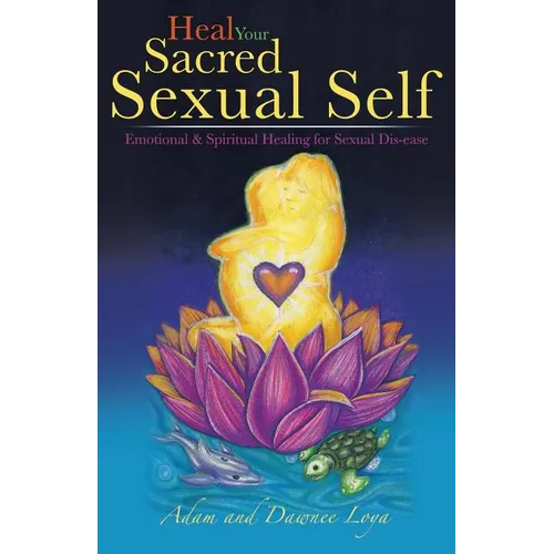 Heal Your Sacred Sexual Self: Emotional & Spiritual Healing for Sexual Dis-Ease