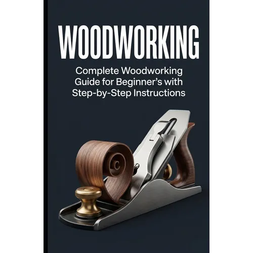 Woodworking: Complete Woodworking Guide for Beginner's With Step by Step Instructions