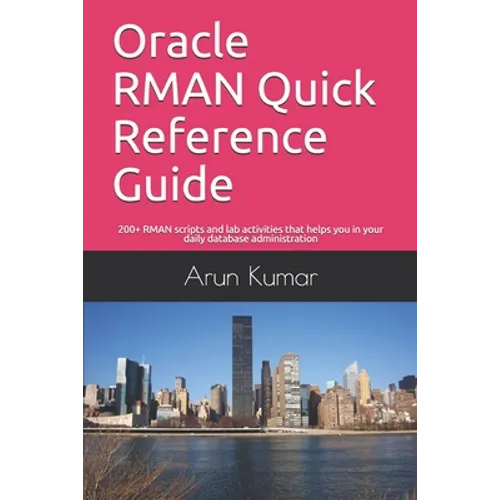 Oracle RMAN Quick Reference Guide: 200+ RMAN scripts and lab activities that helps you in your daily database administration