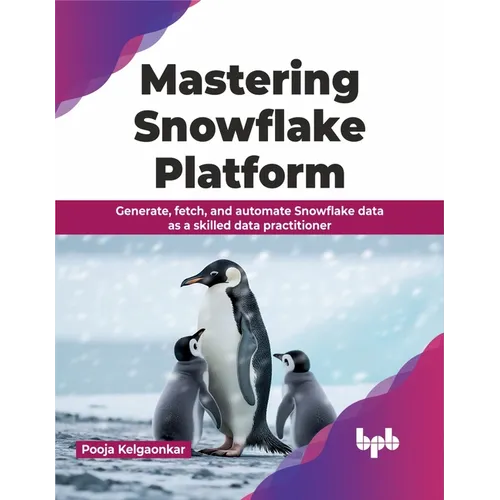 Mastering Snowflake Platform: Generate, fetch, and automate Snowflake data as a skilled data practitioner (English Edition)