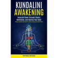 Kundalini Awakening: Generate Power Through Chakra Meditation, and Healing Your Body (Practical Techniques and Exercises to Develop Awareness and Spir