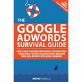 The Google AdWords Survival Guide: How To Keep Your Head Above Water, Outsmart Your Competitors, Prevent Bleeding Budget and Grow Your Local Business