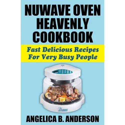 NuWave Oven Heavenly Cookbook: Fast Delicious Recipes For Very Busy People