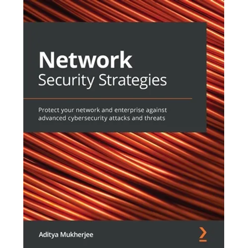 Network Security Strategies: Protect your network and enterprise against advanced cybersecurity attacks and threats