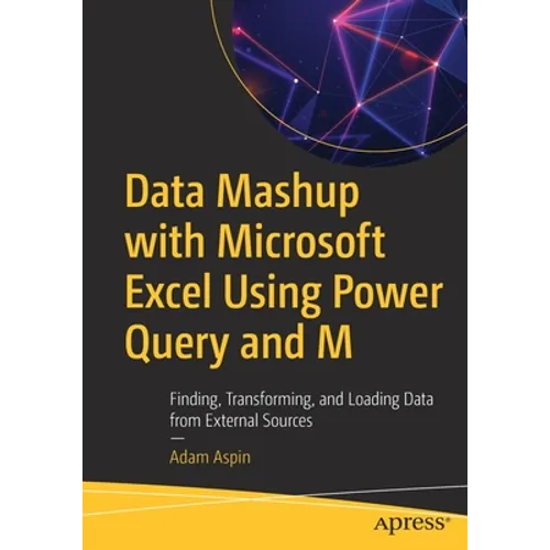 Data Mashup with Microsoft Excel Using Power Query and M: Finding, Transforming, and Loading Data from External Sources