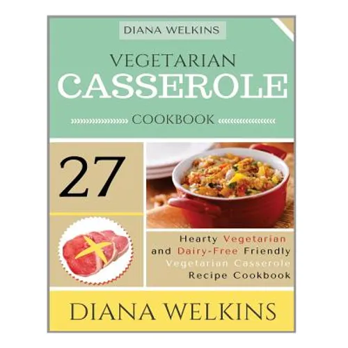 Vegetarian Casserole Cookbook: Hearty Vegetarian and Dairy-Free Friendly Casserole Recipe Cookbook
