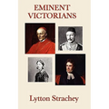 Eminent Victorians: Four Brilliant Biographical Portraits of Victorian Power, Reform, Education, and Empire