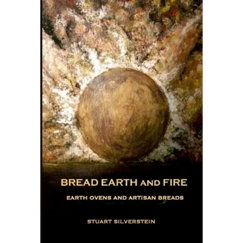 Bread Earth and Fire: Earth Ovens and Artisan Breads