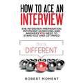 How to Ace an Interview: Job Interview Preparation, Interview Questions and Answers YOU Need to Stand Out and Get Hired