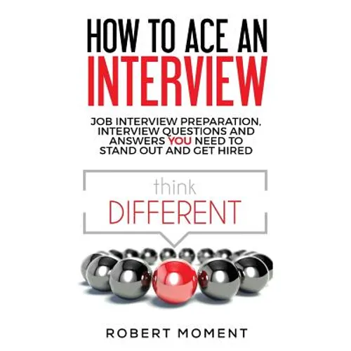 How to Ace an Interview: Job Interview Preparation, Interview Questions and Answers YOU Need to Stand Out and Get Hired