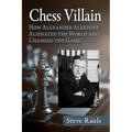 Chess Villain: How Alexander Alekhine Alienated the World and Changed the Game