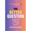 The Better Question: How the Quality of What You Ask Shapes the Whole of What You Get
