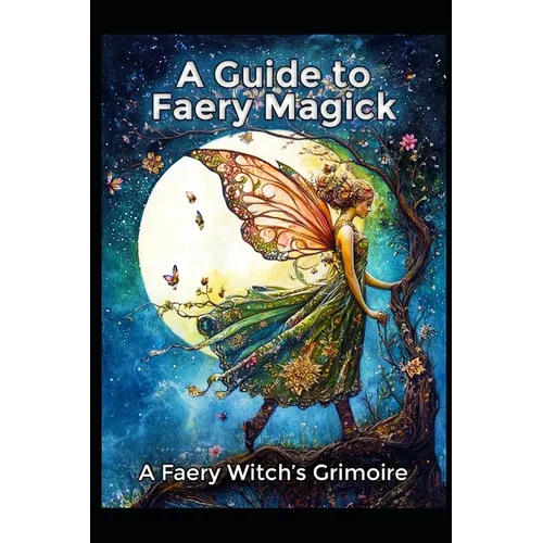 A Guide to Faery Magick: A Faery Witch's Grimoire
