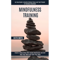 Mindfulness Training: Ensure a Deep Sleep With Guided Meditation and Self Heal Your Mind and Calm Your Body (An Easy Guide to Quickly Relieve Stress a