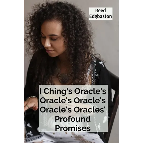 I Ching's Oracle's Oracle's Oracle's Oracle's Oracles' Profound Promises: Discovering the Hexagrams' Hidden Wisdom For Guiding Daily Decisions And Sha