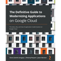 The Definitive Guide to Modernizing Applications on Google Cloud: The what, why, and how of application modernization on Google Cloud