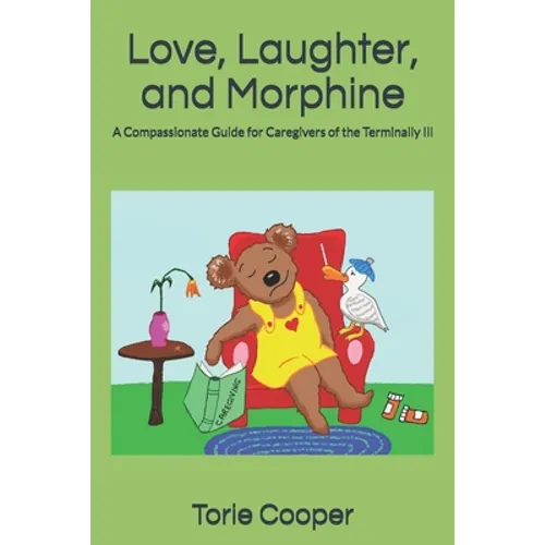 Love, Laughter, and Morphine: A Compassionate Guide for Caregivers of the Terminally Ill