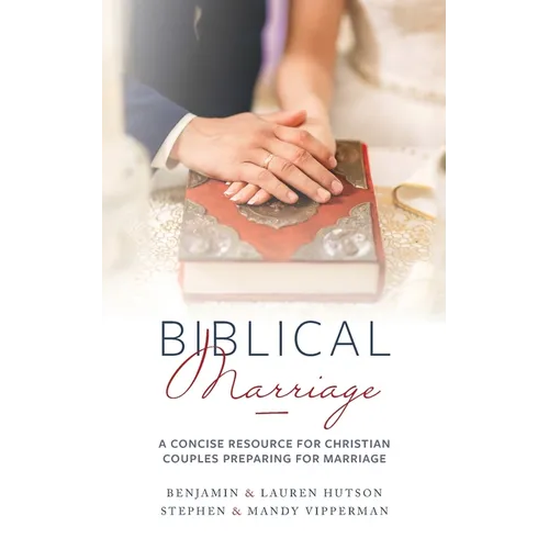 Biblical Marriage: A Concise Resource for Christian Couples Preparing for Marriage