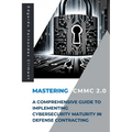 Mastering CMMC 2.0: A Comprehensive Guide to Implementing Cybersecurity Maturity in Defense Contracting