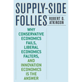 Supply-Side Follies: Why Conservative Economics Fails, Liberal Economics Falters, and Innovation Economics Is the Answer