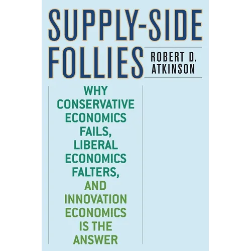 Supply-Side Follies: Why Conservative Economics Fails, Liberal Economics Falters, and Innovation Economics Is the Answer