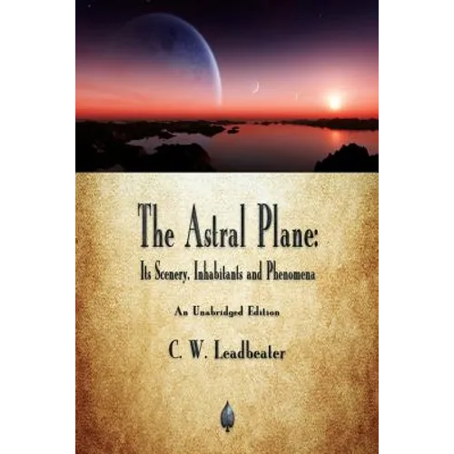 The Astral Plane: Its Scenery, Inhabitants and Phenomena