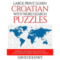 Large Print Learn Croatian with Word Search Puzzles: Learn Croatian Language Vocabulary with Challenging Easy to Read Word Find Puzzles