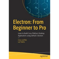 Electron: From Beginner to Pro: Learn to Build Cross Platform Desktop Applications Using Github's Electron