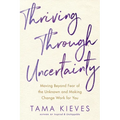 Thriving Through Uncertainty: Moving Beyond Fear of the Unknown and Making Change Work for You