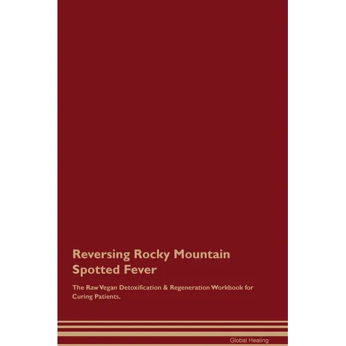 Reversing Rocky Mountain Spotted Fever The Raw Vegan Detoxification & Regeneration Workbook for Curing Patients.